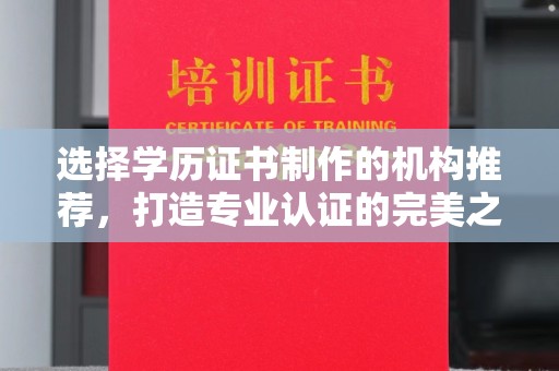 太和选择学历证书制作的机构推荐，打造专业认证的完美之选